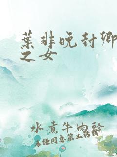 叶非晚封卿将军之女