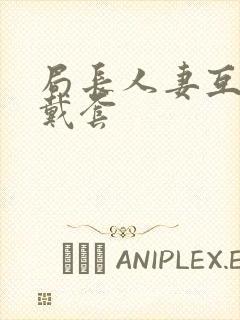 局长人妻互换不戴套