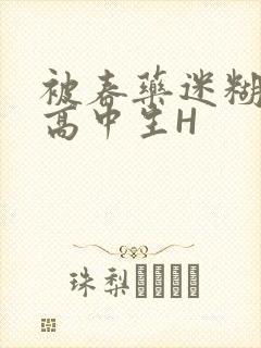 被春药迷糊的女高中生H