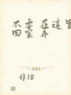 不要 在这里 回家 弄