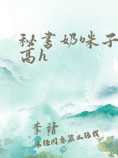 秘书奶咪子真大高h
