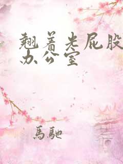 翘着光屁股趴在办公室