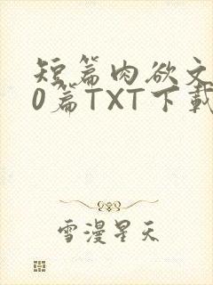 短篇肉欲文500篇TXT下载