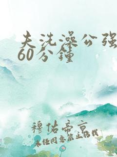 夫洗澡公强我了60分钟