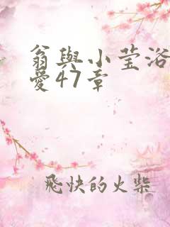 翁与小莹浴室欢爱47章