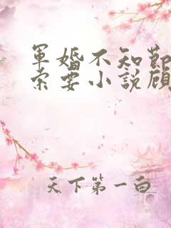 军婚不知节制地索要小说顾念