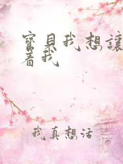 宝贝我想让你含着我