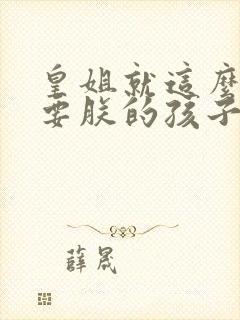 皇姐就这么不想要朕的孩子