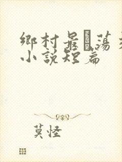 乡村最婬荡交换小说短篇