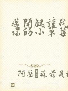 迈开腿让我看看你的小草莓