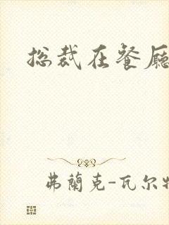 总裁在餐厅进入