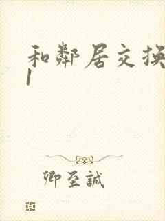 和邻居交换娇妻1