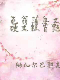 色翁荡息又大又硬又粗肖艳