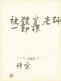 被体育老师c了一节课