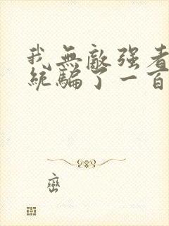 我无敌强者被系统骗了一百年小说