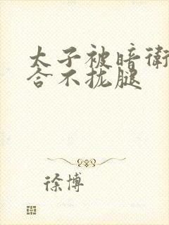 太子被暗卫c到合不拢腿