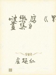 啵乐腐 《 野画集》