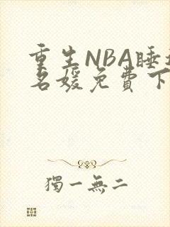 重生NBA睡遍名媛免费下载