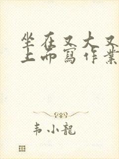 坐在又大又硬的上面写作业