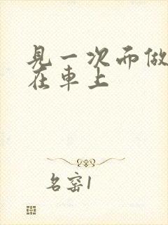 见一次面做3次在车上