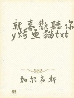 就喜欢听你叫by烤鱼猫txt
