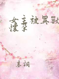 女主被异兽入侵怀孕