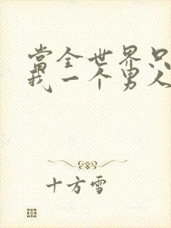 当全世界只剩下我一个男人时