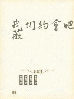 我们约会吧 沈薇