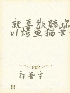 就喜欢听你叫1v1烤鱼猫笔趣阁
