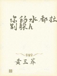 你的水都拉丝了别躲h