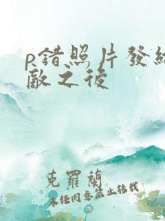 p错照片发给情敌之后