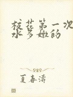 校花第一次真紧水多嫩的