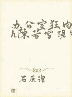 办公室狂肉校花h陈若雪视频