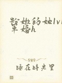 粉嫩的她1v1军婚h