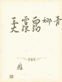 王雪白娜青春与大狼狗