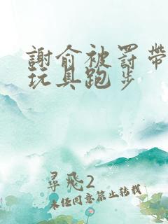 谢俞被罚带着小玩具跑步