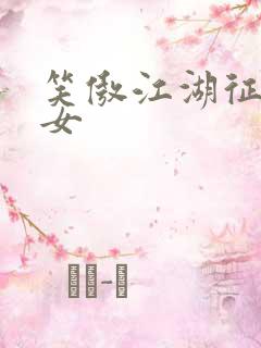 笑傲江湖征战纵女