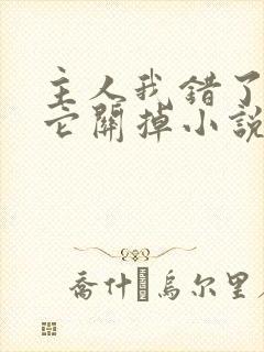 主人我错了请把它关掉小说