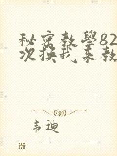 秘密教学82这次换我来教你了