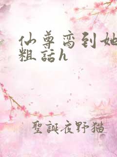 仙尊脔到她哭h粗话h