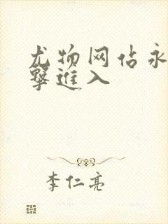 尤物网站永久点击进入