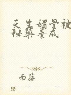 天生媚骨被爹娘秘药养成