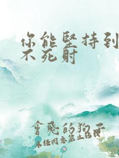 你能坚持到几张不死射