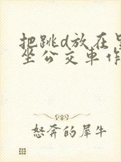 把跳d放在里面坐公交车作文