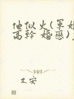 他似火(军婚 高干 婚恋)免费阅读