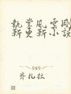 执掌风云刚刚最新更新小说