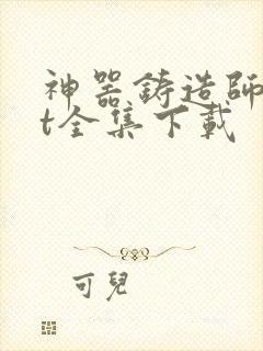 神器铸造师txt全集下载