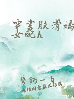 穿书肤滑娇软糯女配h