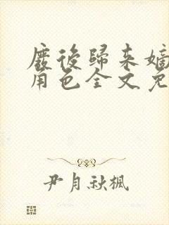 废后归来嫡女狠角色全文免费阅读丶