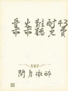 爱火难酎43话乖乖听免费